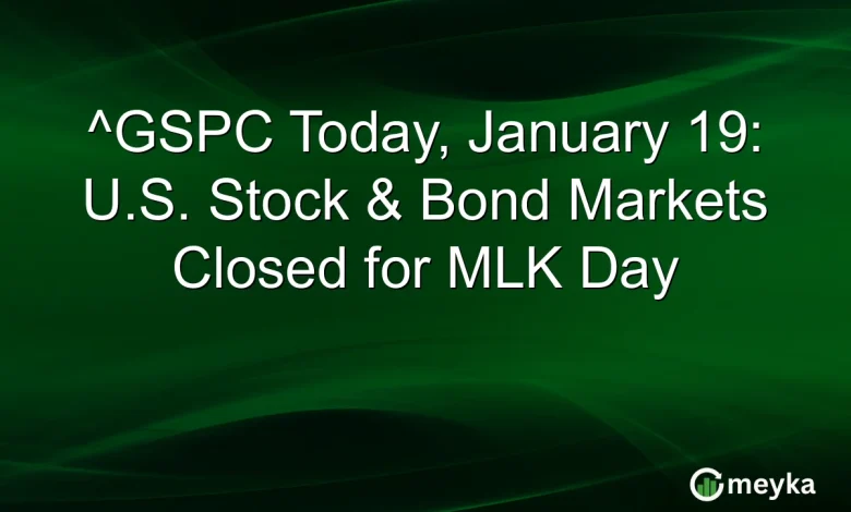 ^GSPC Today, January 19: U.S. Stock & Bond Markets Closed for MLK Day